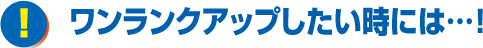 ワンランクアップしたい時には…！